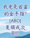 我竟是首富的金手指？[ABO]夏烦戎次