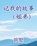 记我的故事（姐弟）在线阅读全文
